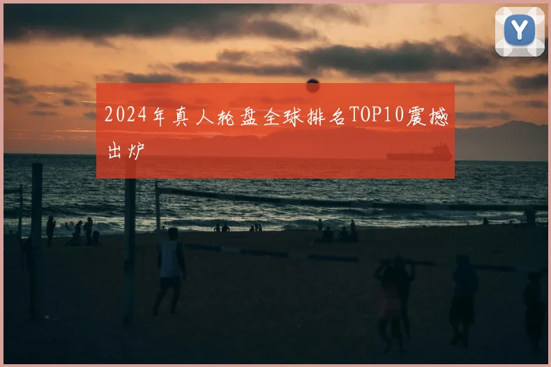 2024年真人轮盘全球排名TOP10震撼出炉
